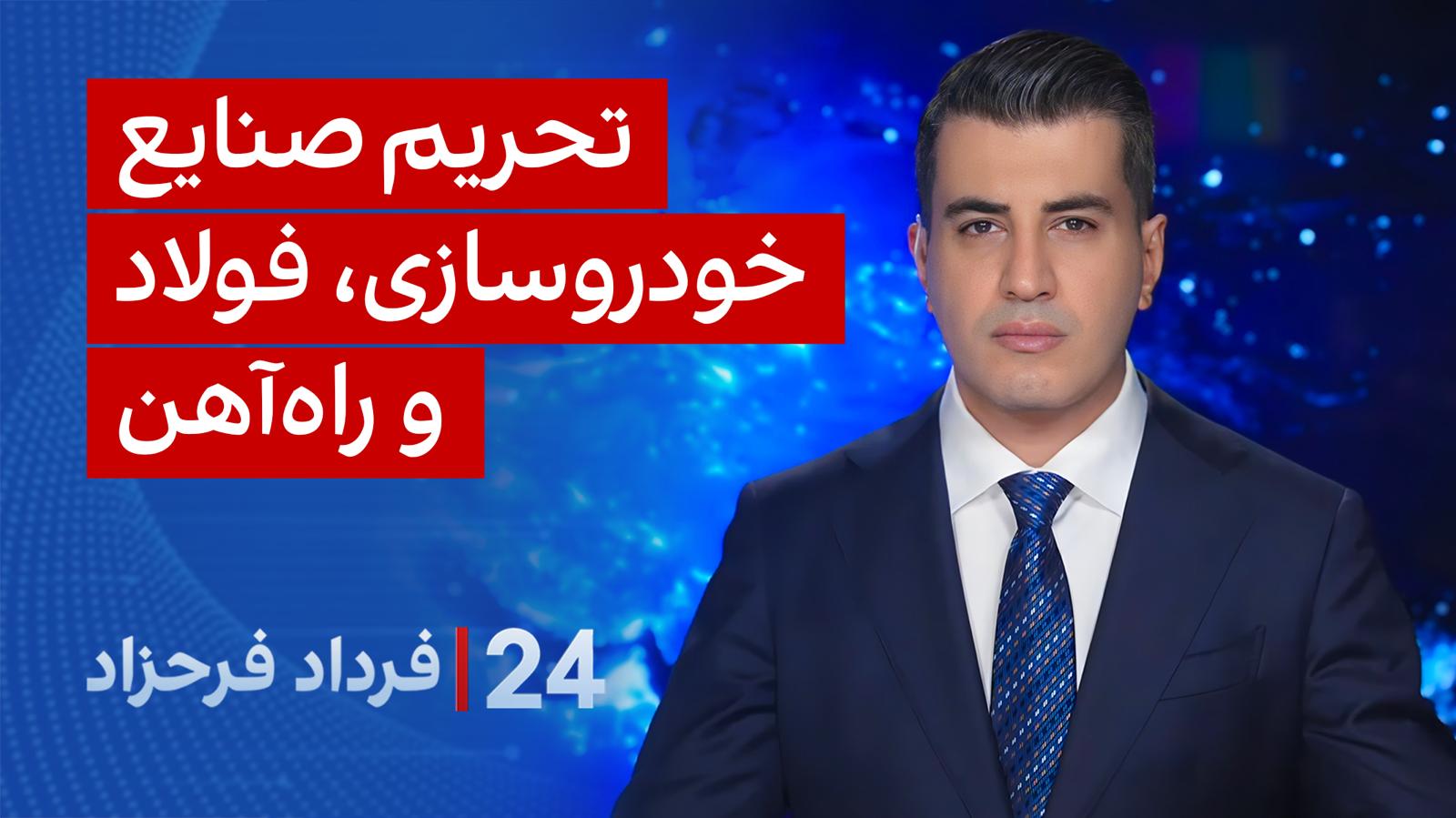 ۲۴ با فرداد فرحزاد: تحریم صنایع خودروسازی، فولاد و راه‌آهن